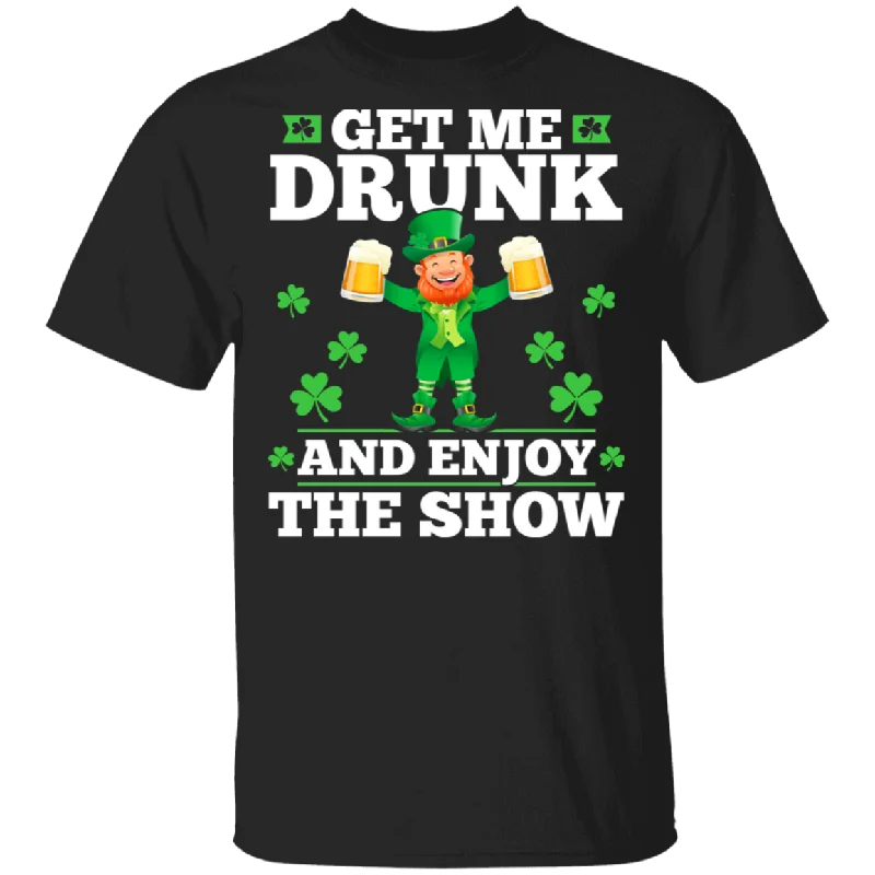 Get Me Drunk And Enjoy The Show Funny Drinking Patrick's Day T-Shirt Machine Wash Dry Clean Hand Wash