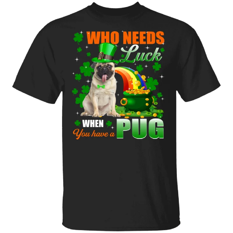Who Needs Luck When You Have A Pug Patricks Day T-Shirt Thin T-Shirt Open Front Quick Dry