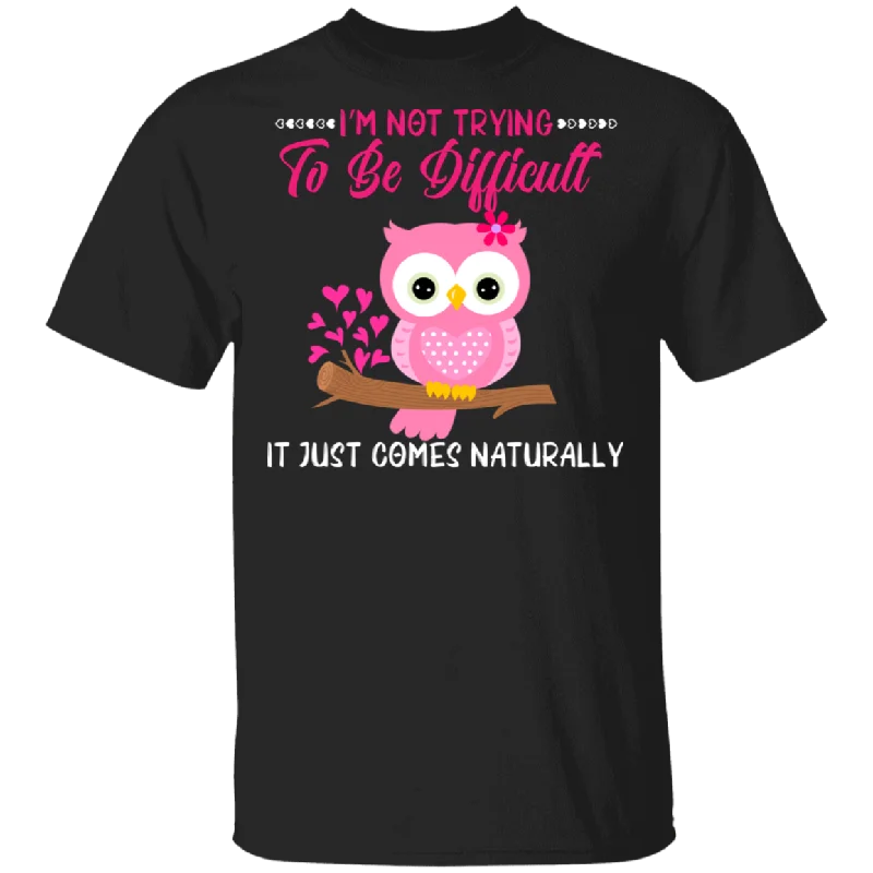 I'm Not Trying To Be Difficult It Just Comes Naturally Owl Lover Matching Shirts For Women Girls Gifts T-Shirt Terry Blend Velvet Blend Canvas Blend